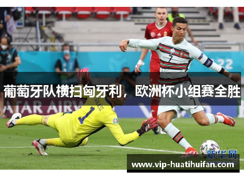 葡萄牙队横扫匈牙利，欧洲杯小组赛全胜