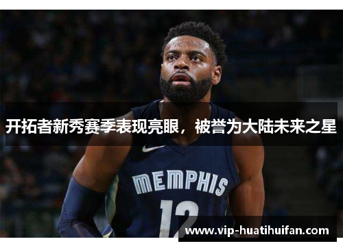开拓者新秀赛季表现亮眼，被誉为大陆未来之星