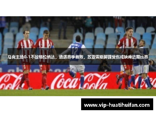 马竞主场0-1不敌格拉纳达，遭遇赛季首败，苏亚雷斯脚踝受伤或缺席近期比赛