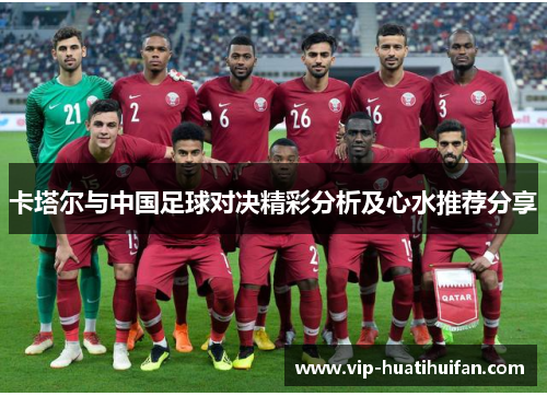 卡塔尔与中国足球对决精彩分析及心水推荐分享