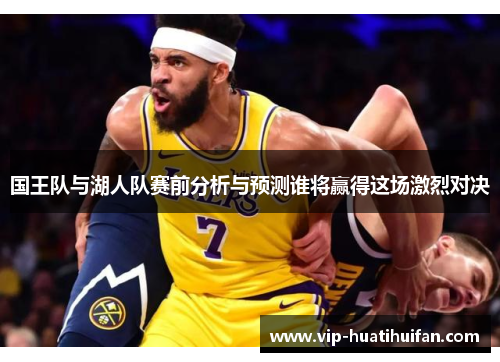 国王队与湖人队赛前分析与预测谁将赢得这场激烈对决