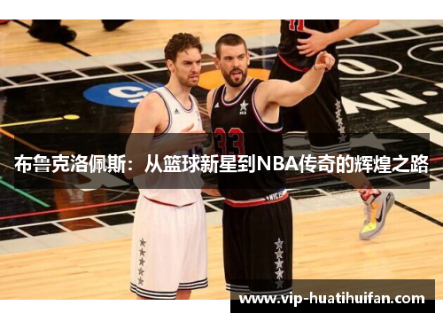 布鲁克洛佩斯：从篮球新星到NBA传奇的辉煌之路