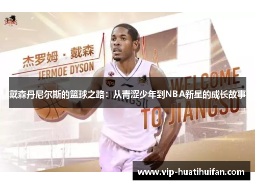戴森丹尼尔斯的篮球之路：从青涩少年到NBA新星的成长故事