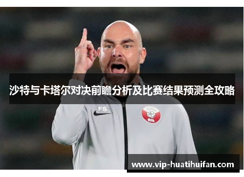 沙特与卡塔尔对决前瞻分析及比赛结果预测全攻略