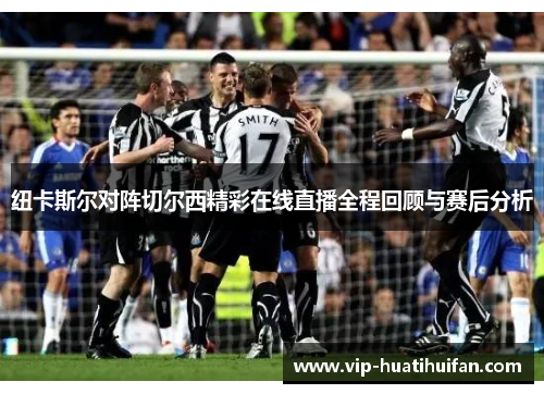 纽卡斯尔对阵切尔西精彩在线直播全程回顾与赛后分析