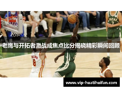 老鹰与开拓者激战成焦点比分揭晓精彩瞬间回顾