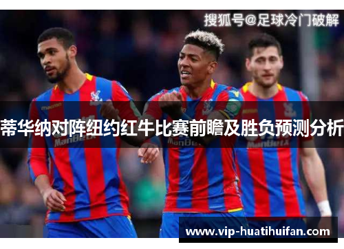 蒂华纳对阵纽约红牛比赛前瞻及胜负预测分析