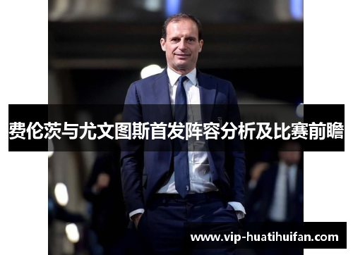 费伦茨与尤文图斯首发阵容分析及比赛前瞻