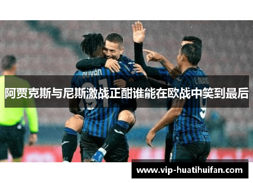 阿贾克斯与尼斯激战正酣谁能在欧战中笑到最后