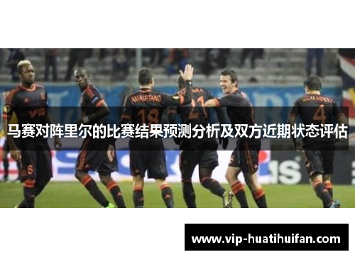 马赛对阵里尔的比赛结果预测分析及双方近期状态评估